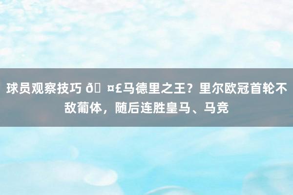 球员观察技巧 🤣马德里之王？里尔欧冠首轮不敌葡体，随后连胜皇马、马竞