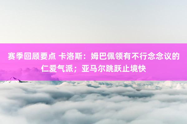 赛季回顾要点 卡洛斯：姆巴佩领有不行念念议的仁爱气派；亚马尔跳跃止境快