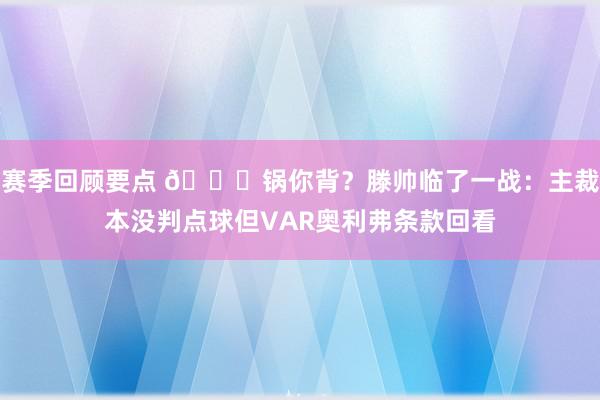 赛季回顾要点 👀锅你背？滕帅临了一战：主裁本没判点球但VAR奥利弗条款回看