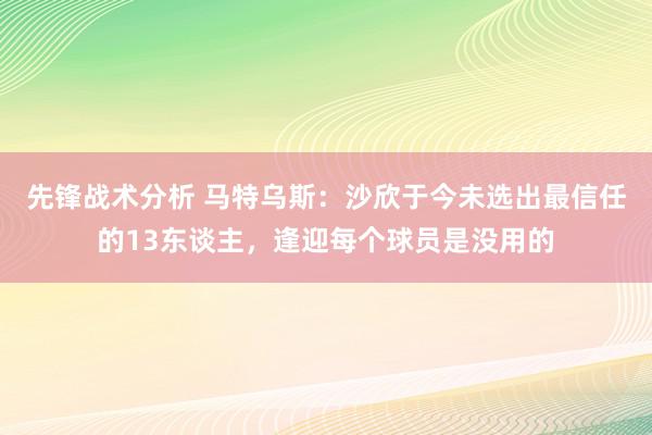 先锋战术分析 马特乌斯：沙欣于今未选出最信任的13东谈主，逢迎每个球员是没用的