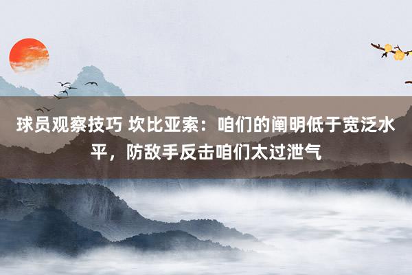 球员观察技巧 坎比亚索：咱们的阐明低于宽泛水平，防敌手反击咱们太过泄气