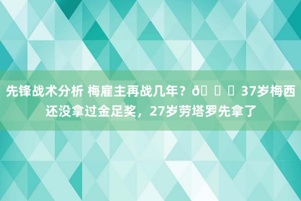 先锋战术分析 梅雇主再战几年？😂37岁梅西还没拿过金足奖，27岁劳塔罗先拿了