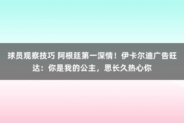 球员观察技巧 阿根廷第一深情！伊卡尔迪广告旺达：你是我的公主，思长久热心你