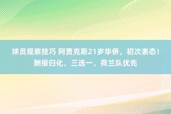 球员观察技巧 阿贾克斯21岁华侨，初次表态！酬报归化，三选一，荷兰队优先