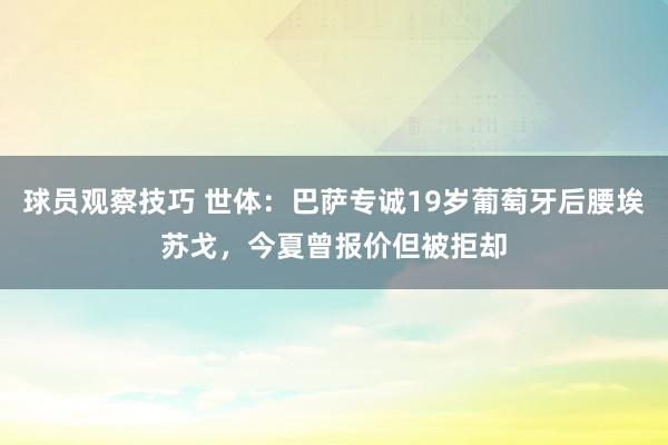 球员观察技巧 世体：巴萨专诚19岁葡萄牙后腰埃苏戈，今夏曾报价但被拒却