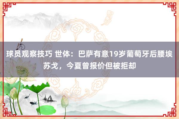 球员观察技巧 世体：巴萨有意19岁葡萄牙后腰埃苏戈，今夏曾报价但被拒却