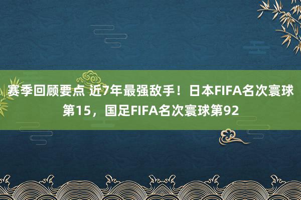 赛季回顾要点 近7年最强敌手！日本FIFA名次寰球第15，国足FIFA名次寰球第92