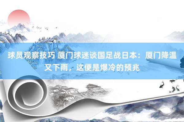 球员观察技巧 厦门球迷谈国足战日本：厦门降温又下雨，这便是爆冷的预兆