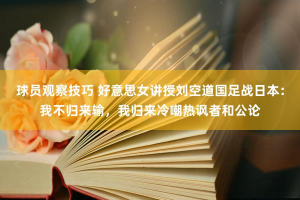 球员观察技巧 好意思女讲授刘空道国足战日本：我不归来输，我归来冷嘲热讽者和公论