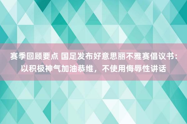 赛季回顾要点 国足发布好意思丽不雅赛倡议书：以积极神气加油恭维，不使用侮辱性讲话