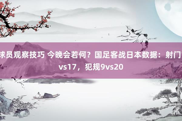 球员观察技巧 今晚会若何？国足客战日本数据：射门1vs17，犯规9vs20