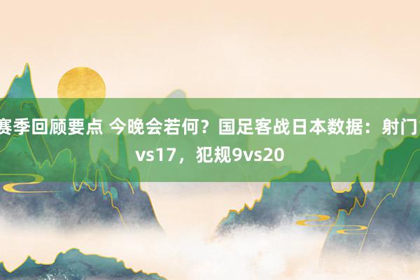 赛季回顾要点 今晚会若何？国足客战日本数据：射门1vs17，犯规9vs20