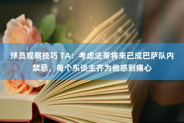 球员观察技巧 TA：考虑法蒂将来已成巴萨队内禁忌，每个东谈主齐为他感到痛心