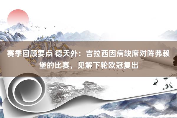 赛季回顾要点 德天外：吉拉西因病缺席对阵弗赖堡的比赛，见解下轮欧冠复出