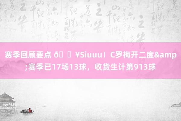 赛季回顾要点 🔥Siuuu！C罗梅开二度&赛季已17场13球，收货生计第913球