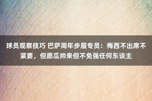 球员观察技巧 巴萨周年步履专员：梅西不出席不紧要，但愿瓜帅来但不免强任何东谈主