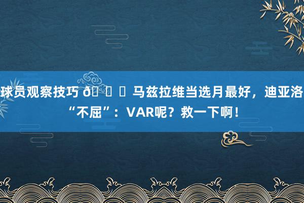 球员观察技巧 😂马兹拉维当选月最好，迪亚洛“不屈”：VAR呢？救一下啊！