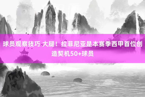 球员观察技巧 大腿！拉菲尼亚是本赛季西甲首位创造契机50+球员