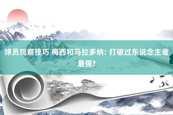 球员观察技巧 梅西和马拉多纳: 打破过东说念主谁最强?