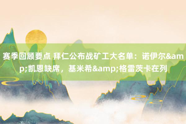 赛季回顾要点 拜仁公布战矿工大名单：诺伊尔&凯恩缺席，基米希&格雷茨卡在列