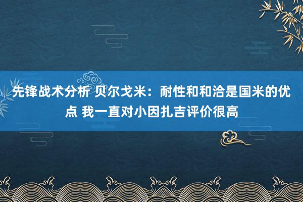 先锋战术分析 贝尔戈米：耐性和和洽是国米的优点 我一直对小因扎吉评价很高