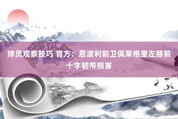 球员观察技巧 官方：恩波利前卫佩莱格里左膝前十字韧带损害