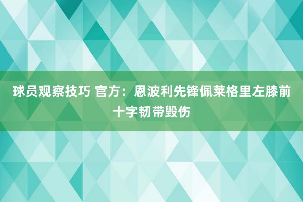 球员观察技巧 官方：恩波利先锋佩莱格里左膝前十字韧带毁伤