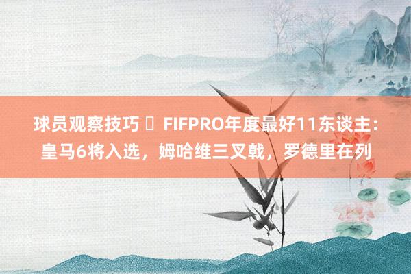 球员观察技巧 ⭐FIFPRO年度最好11东谈主：皇马6将入选，姆哈维三叉戟，罗德里在列