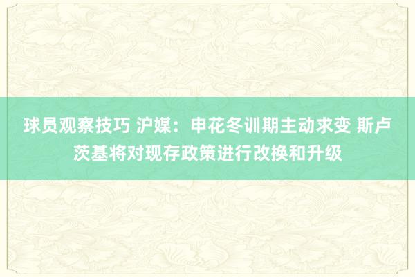 球员观察技巧 沪媒：申花冬训期主动求变 斯卢茨基将对现存政策进行改换和升级