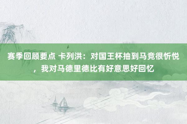 赛季回顾要点 卡列洪：对国王杯抽到马竞很忻悦，我对马德里德比有好意思好回忆