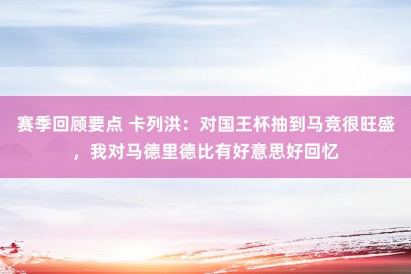 赛季回顾要点 卡列洪：对国王杯抽到马竞很旺盛，我对马德里德比有好意思好回忆