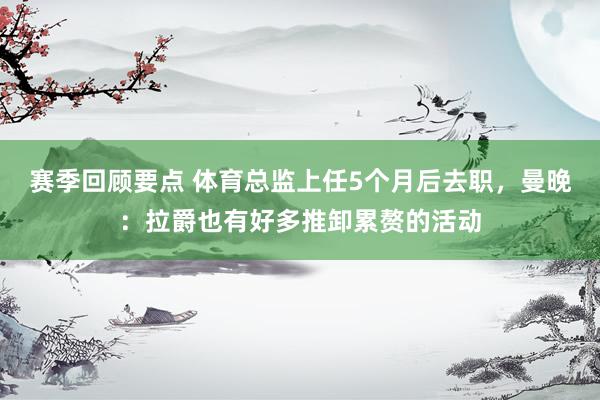 赛季回顾要点 体育总监上任5个月后去职，曼晚：拉爵也有好多推卸累赘的活动