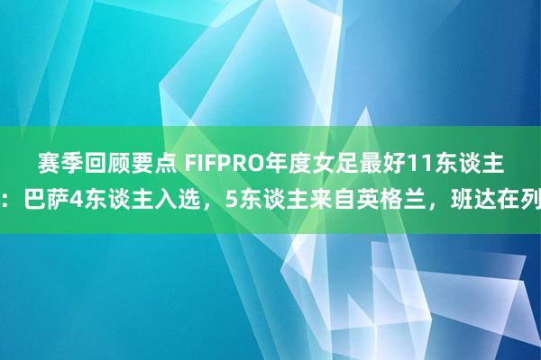 赛季回顾要点 FIFPRO年度女足最好11东谈主：巴萨4东谈主入选，5东谈主来自英格兰，班达在列