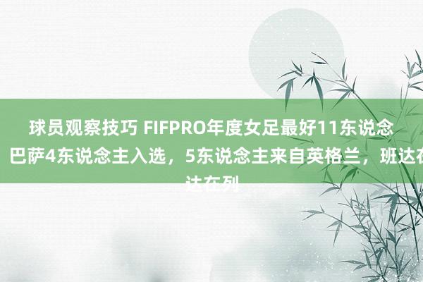 球员观察技巧 FIFPRO年度女足最好11东说念主：巴萨4东说念主入选，5东说念主来自英格兰，班达在列