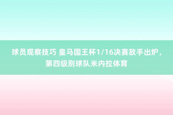 球员观察技巧 皇马国王杯1/16决赛敌手出炉，第四级别球队米内拉体育