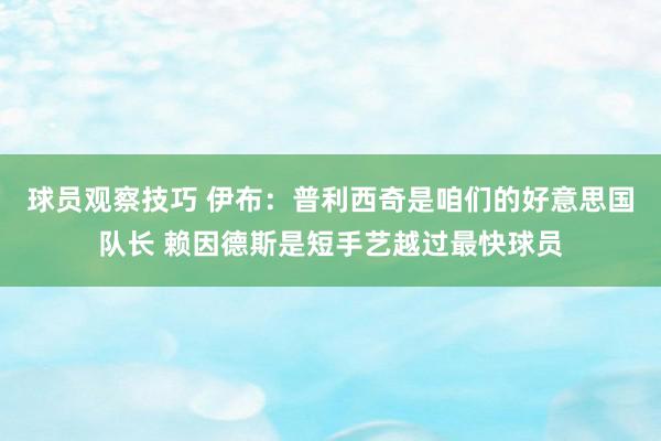 球员观察技巧 伊布：普利西奇是咱们的好意思国队长 赖因德斯是短手艺越过最快球员