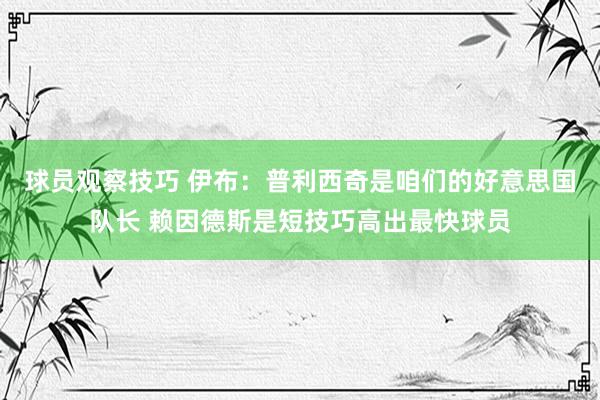 球员观察技巧 伊布：普利西奇是咱们的好意思国队长 赖因德斯是短技巧高出最快球员