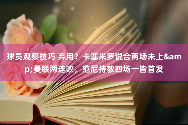 球员观察技巧 弃用？卡塞米罗说合两场未上&曼联两连败，范尼持教四场一皆首发