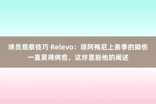 球员观察技巧 Relevo：琼阿梅尼上赛季的脚伤一直莫得病愈，这终显豁他的阐述