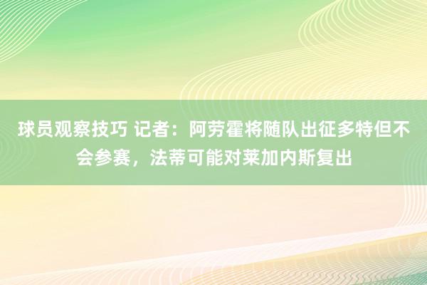 球员观察技巧 记者：阿劳霍将随队出征多特但不会参赛，法蒂可能对莱加内斯复出