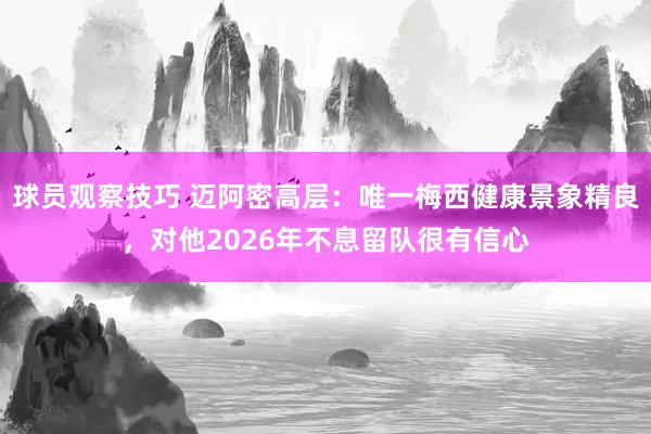 球员观察技巧 迈阿密高层：唯一梅西健康景象精良，对他2026年不息留队很有信心