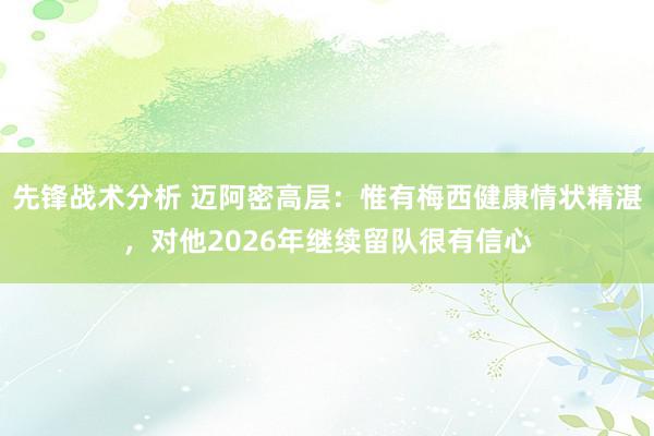 先锋战术分析 迈阿密高层：惟有梅西健康情状精湛，对他2026年继续留队很有信心