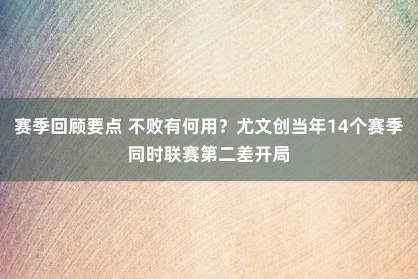 赛季回顾要点 不败有何用？尤文创当年14个赛季同时联赛第二差开局