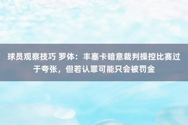 球员观察技巧 罗体：丰塞卡暗意裁判操控比赛过于夸张，但若认罪可能只会被罚金