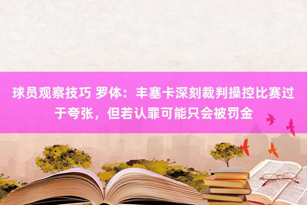 球员观察技巧 罗体：丰塞卡深刻裁判操控比赛过于夸张，但若认罪可能只会被罚金