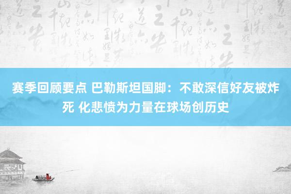 赛季回顾要点 巴勒斯坦国脚：不敢深信好友被炸死 化悲愤为力量在球场创历史