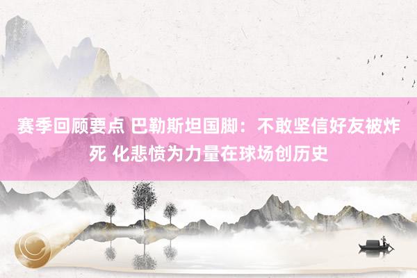 赛季回顾要点 巴勒斯坦国脚：不敢坚信好友被炸死 化悲愤为力量在球场创历史