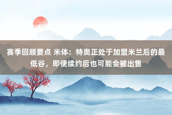 赛季回顾要点 米体：特奥正处于加盟米兰后的最低谷，即便续约后也可能会被出售