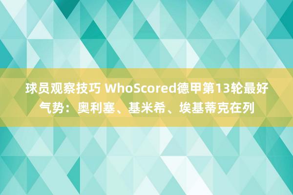 球员观察技巧 WhoScored德甲第13轮最好气势：奥利塞、基米希、埃基蒂克在列