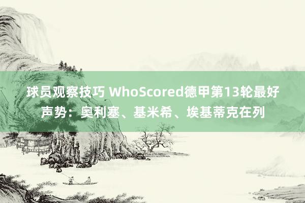 球员观察技巧 WhoScored德甲第13轮最好声势：奥利塞、基米希、埃基蒂克在列